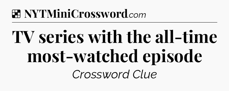 Solution: TV series with the all-time most-watched episode - NYT Crossword