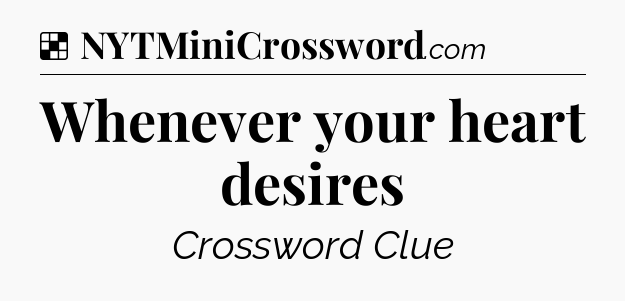 Solution: Whenever your heart desires - NYT Crossword