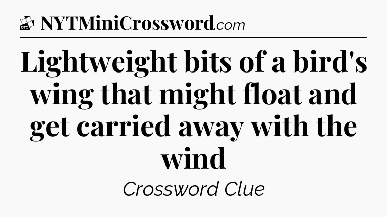 Lightweight bits of a bird's wing that might float and get carried away with the wind - Daily Themed Classic Crossword