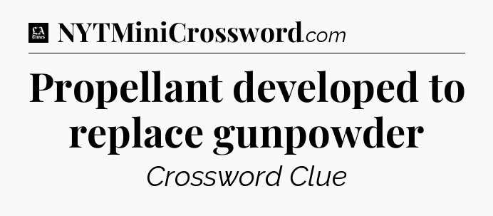 Propellant developed to replace gunpowder - LA Times Crossword