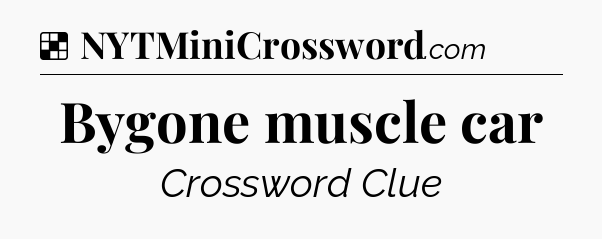Solution: Bygone muscle car - NYT Crossword