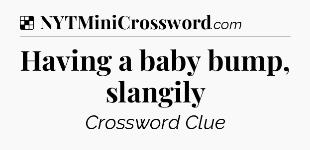 Solution: Having a baby bump, slangily - NYT Crossword