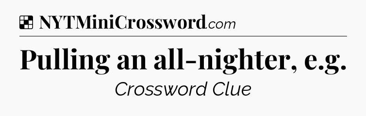 Solution: Pulling an all-nighter, e.g - NYT Crossword