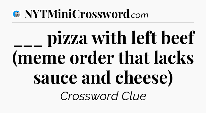 ___ pizza with left beef (meme order that lacks sauce and cheese) Crossword Clue