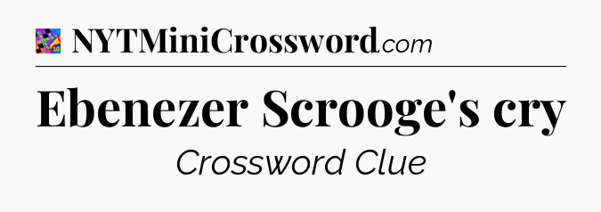 Ebenezer Scrooge's cry Crossword Clue