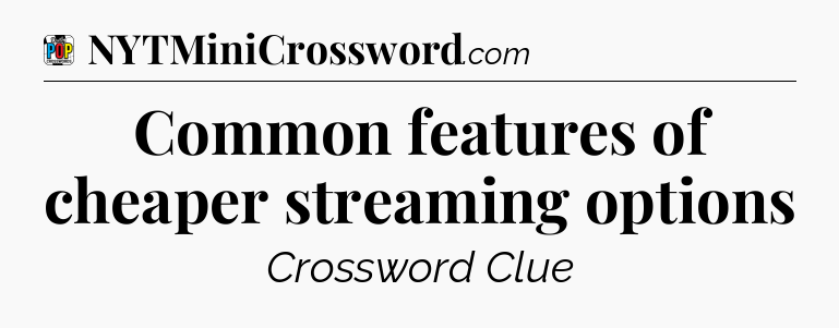 Common features of cheaper streaming options Crossword Clue