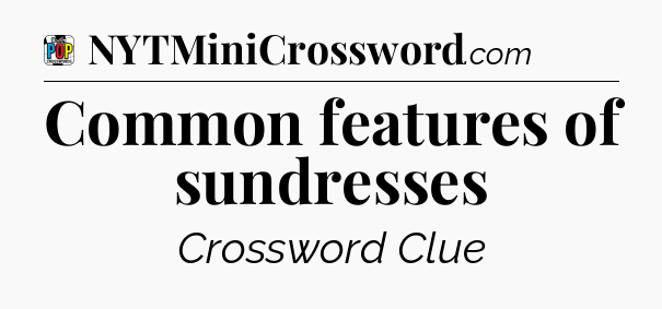 Common features of sundresses Crossword Clue