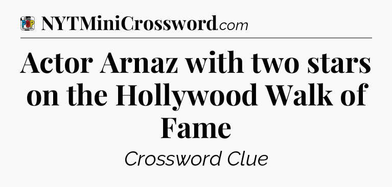 Actor Arnaz with two stars on the Hollywood Walk of Fame Crossword Clue
