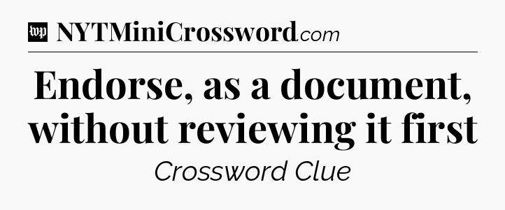 Endorse, as a document, without reviewing it first Crossword Clue
