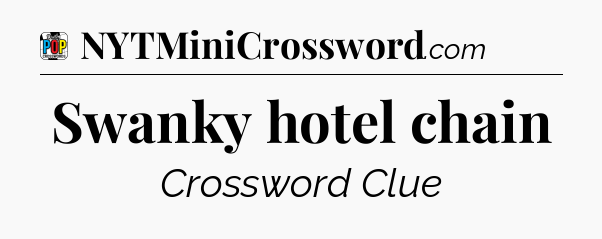 Swanky hotel chain Crossword Clue