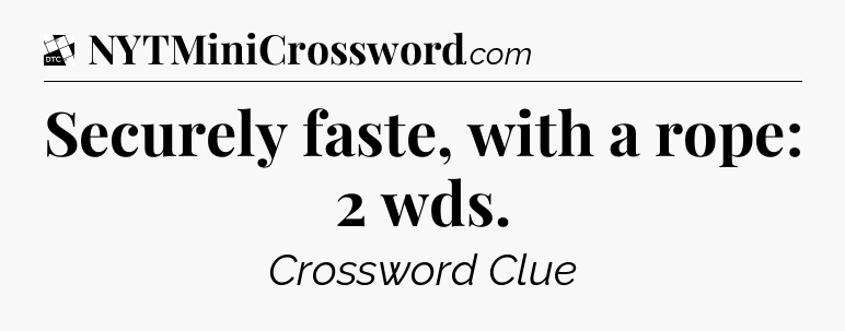 Securely faste, with a rope: 2 wds - Daily Themed Mini Crossword