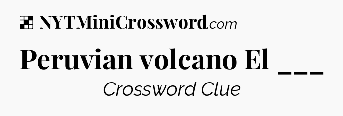 Solution: Peruvian volcano El ___ - NYT Crossword