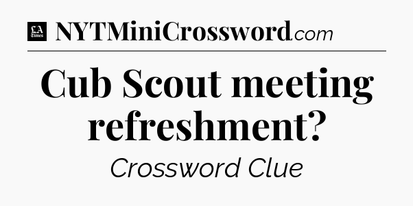 Cub Scout meeting refreshment - LA Times Crossword