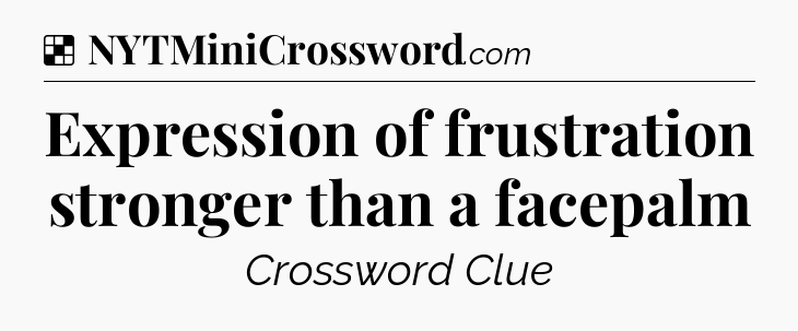 Solution: Expression of frustration stronger than a facepalm - NYT Crossword