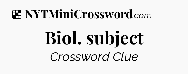 Solution: Biol. subject - NYT Crossword