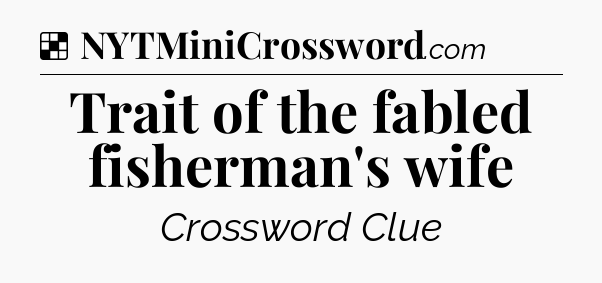 Solution: Trait of the fabled fisherman's wife - NYT Crossword