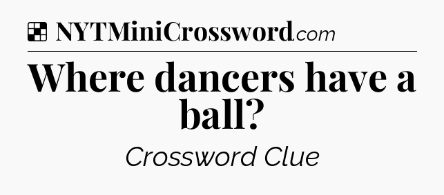 Solution: Where dancers have a ball - NYT Crossword