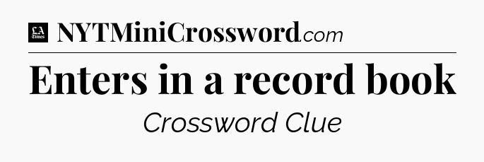 Enters in a record book - LA Times Crossword
