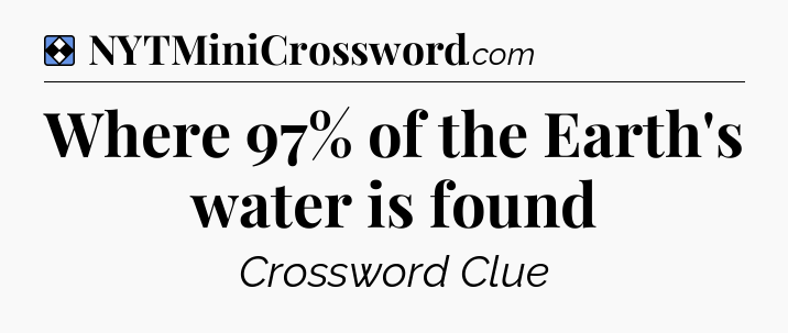 Solution: Where 97% of the Earth's water is found - NYT Mini Crossword