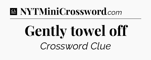 Gently towel off - LA Times Crossword