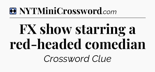 Solution: FX show starring a red-headed comedian - NYT Mini Crossword