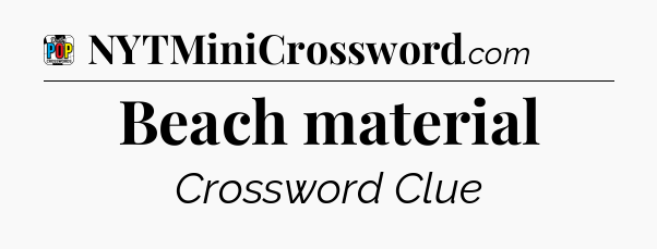 Beach material Crossword Clue