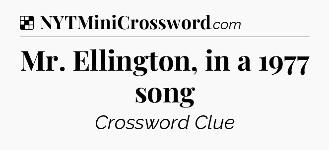 Solution: Mr. Ellington, in a 1977 song - NYT Crossword