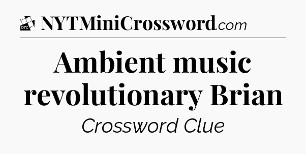 Ambient music revolutionary Brian - Daily Themed Classic Crossword
