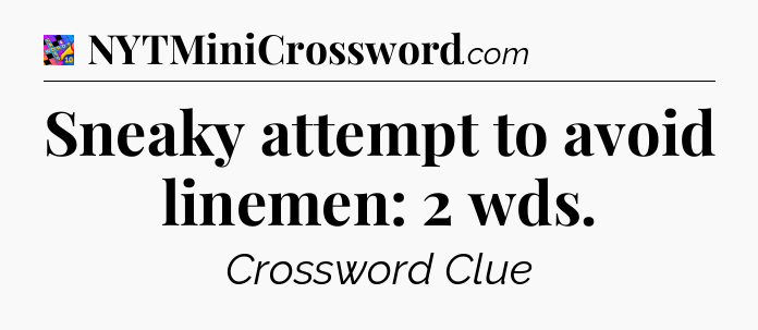 Sneaky attempt to avoid linemen: 2 wds Crossword Clue