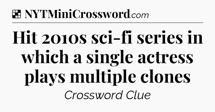 Solution: Hit 2010s sci-fi series in which a single actress plays multiple clones - NYT Crossword