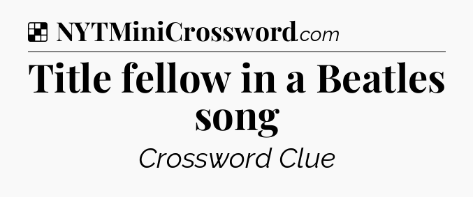 Solution: Title fellow in a Beatles song - NYT Crossword