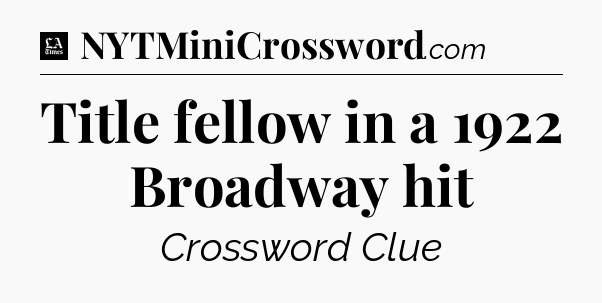 Title fellow in a 1922 Broadway hit - LA Times Crossword