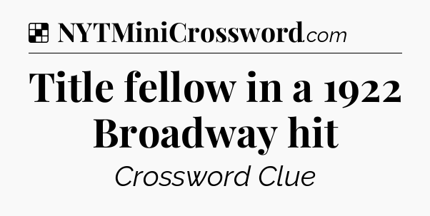 Solution: Title fellow in a 1922 Broadway hit - NYT Crossword