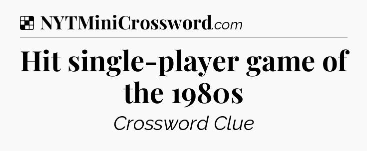 Solution: Hit single-player game of the 1980s - NYT Crossword