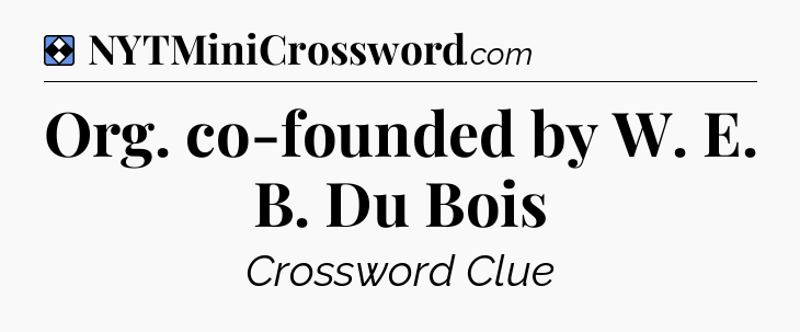 Solution: Org. co-founded by W. E. B. Du Bois - NYT Mini Crossword