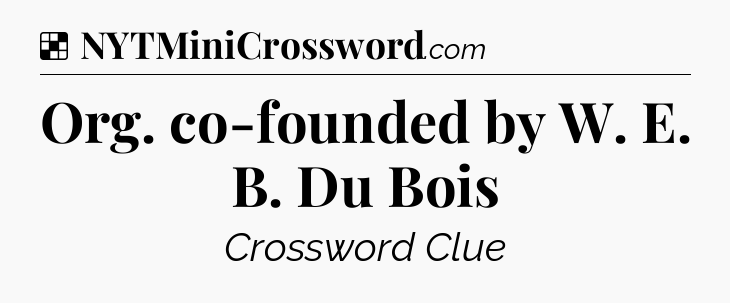 Solution: Org. co-founded by W. E. B. Du Bois - NYT Crossword