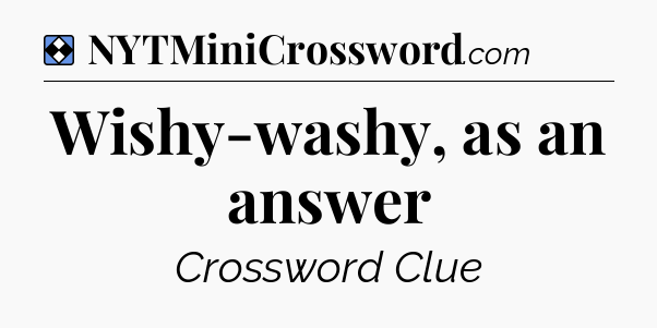 Solution: Wishy-washy, as an answer - NYT Mini Crossword