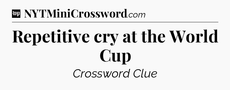 Repetitive cry at the World Cup Crossword Clue