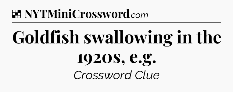Solution: Goldfish swallowing in the 1920s, e.g - NYT Crossword