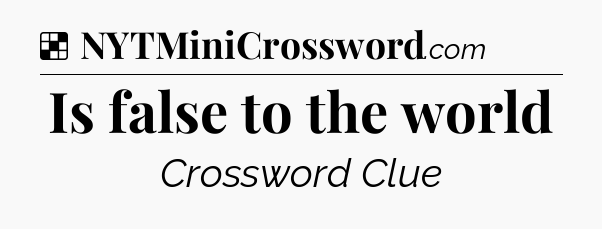 Solution: Is false to the world - NYT Crossword