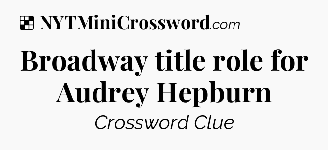 Solution: Broadway title role for Audrey Hepburn - NYT Crossword