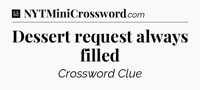 Dessert request always filled - LA Times Crossword