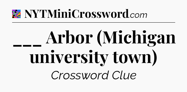 ___ Arbor (Michigan university town) Crossword Clue