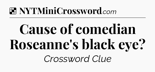 Solution: Cause of comedian Roseanne's black eye - NYT Crossword