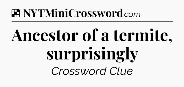 Solution: Ancestor of a termite, surprisingly - NYT Crossword