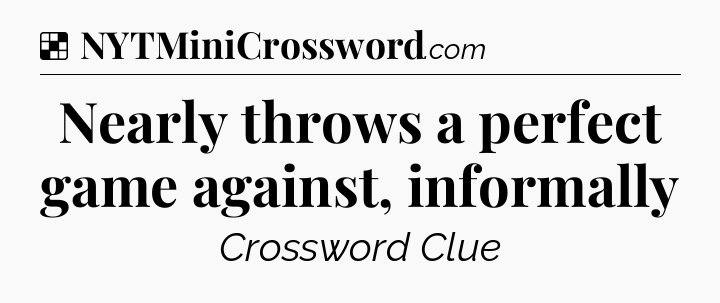 Solution: Nearly throws a perfect game against, informally - NYT Crossword