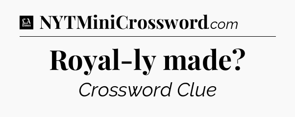 Royal-ly made - LA Times Crossword