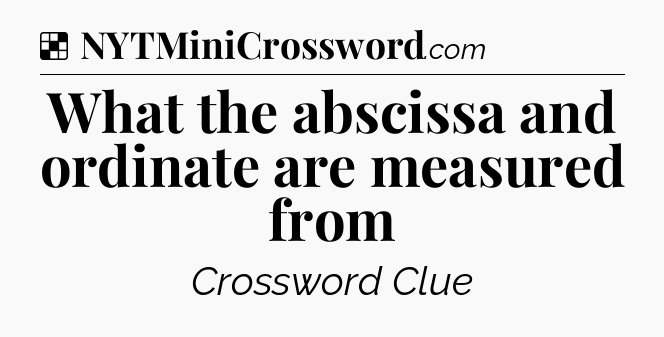 Solution: What the abscissa and ordinate are measured from - NYT Crossword