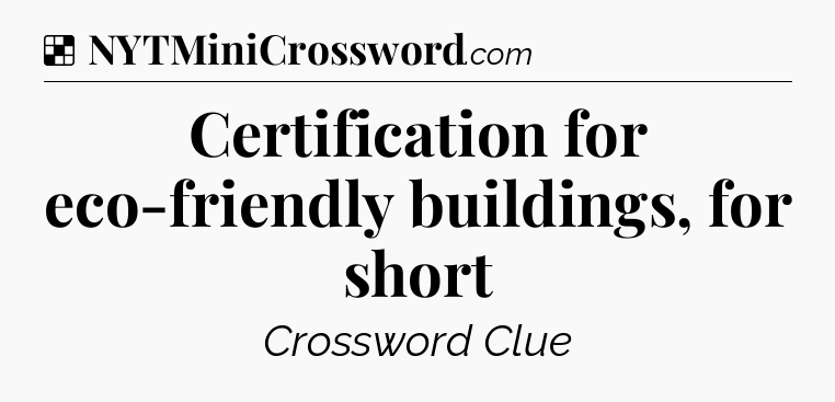 Solution: Certification for eco-friendly buildings, for short - NYT Crossword