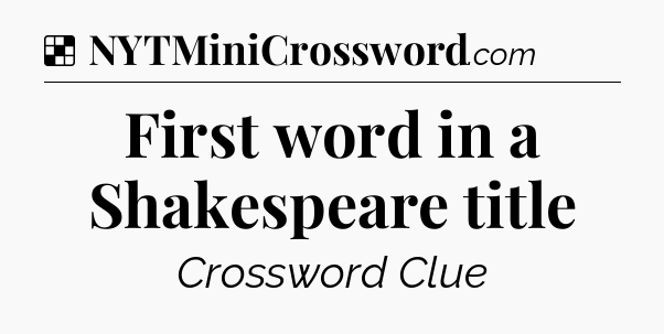 Solution: First word in a Shakespeare title - NYT Crossword